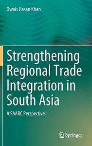 Strengthening Regional Trade Integration in South Asia A SAARC Perspective