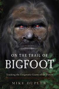 On the Trail of Bigfoot Tracking the Enigmatic Giants of the Forest