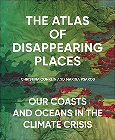 The Atlas of Disappearing Places Our Coasts and Oceans in the Climate Crisis