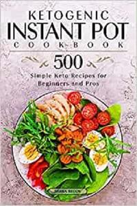 Ketogenic Instant Pot Cookbook 500 Simple Keto Recipes for Beginners and Pros