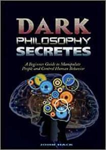 Dark philosophy secretes A beginner guide to manipulate people and control human behavior