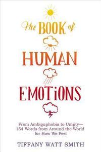 The Book of Human Emotions From Ambiguphobia to Umpty - 154 Words from Around the World for How We Feel