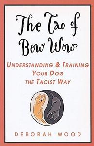 The Tao of Bow Wow Understanding and Training Your Dog the Taoist Way