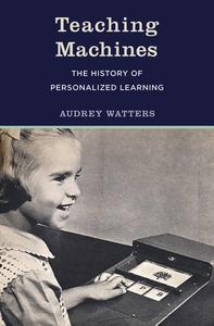 Teaching Machines The History of Personalized Learning (The MIT Press)