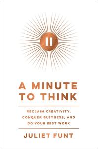 A Minute to Think Reclaim Creativity, Conquer Busyness, and Do Your Best Work
