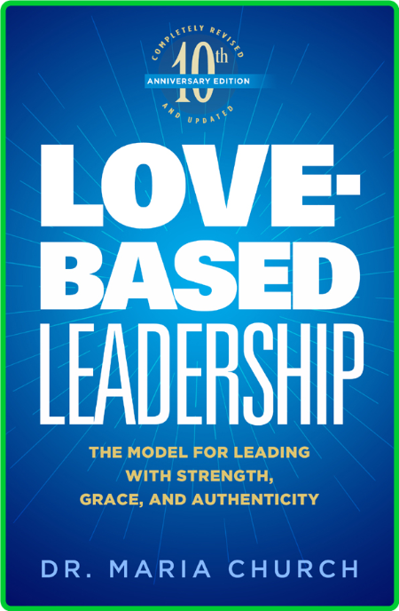 Love-Based Leadership - The Model for Leading with Strength, Grace and Authenticity