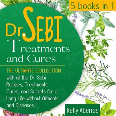 Dr. Sebi Treatments and Cures 5 Books in 1 The Ultimate Collection with all Dr. Sebi Recipes, Treatments, Cures [Audiobook]