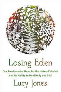 Losing Eden Our Fundamental Need for the Natural World and Its Ability to Heal Body and Soul