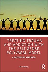 Treating Trauma and Addiction with the Felt Sense Polyvagal Model A Bottom-Up Approach