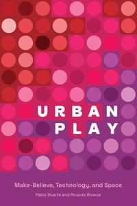 Urban Play Make-Believe, Technology, and Space (The MIT Press)