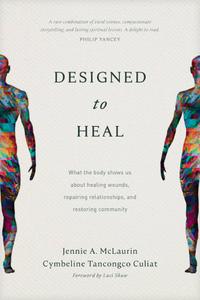 Designed to Heal What the Body Shows Us about Healing Wounds, Repairing Relationships, and Restoring Community