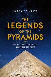 The Legends of the Pyramids Myths and Misconceptions about Ancient Egypt