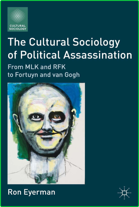 The Cultural Sociology of Political Assassination - From MLK and RFK to Fortuyn an...