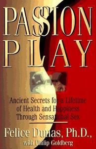 Passion Play Ancient Secrets for a Lifetime of Health and Happiness Through Sensational Sex