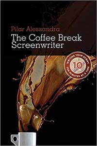 The Coffee Break Screenwriter Writing Your Script Ten Minutes at a Time