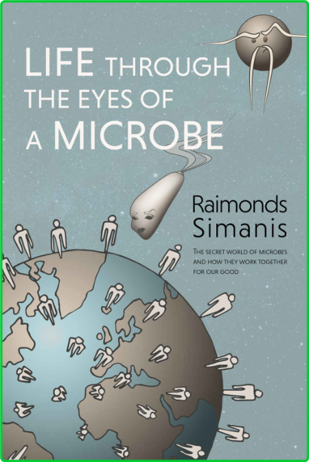 Life Through The Eyes Of A Microbe - The Secret World Of Microbes And How They Wor...
