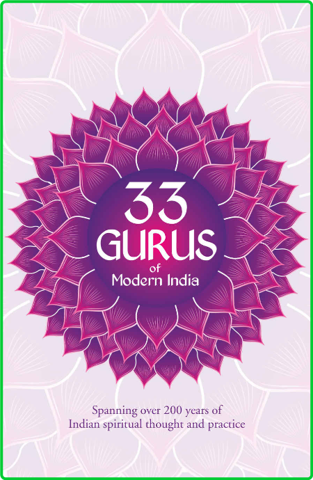 33 Gurus Of Modern India - Spanning Over 200 Years Of Indian Spiritual Thought And...