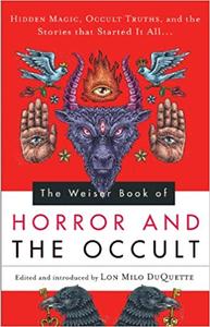 The Weiser Book of Horror and the Occult Hidden Magic, Occult Truths, and the Stories That Started It All