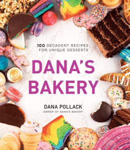 Dana's Bakery 100 Decadent Recipes for Unique Desserts