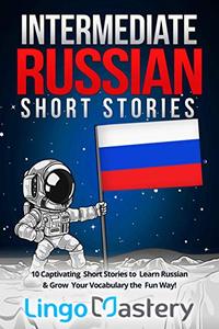 Intermediate Russian Short Stories 10 Captivating Short Stories to Learn Russian & Grow Your Vocabulary the Fun Way!