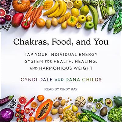 Chakras, Food, and You Tap Your Individual Energy System for Health, Healing, and Harmonious Weight [Audiobook]