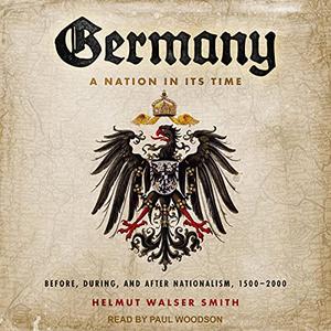 Germany A Nation in Its Time Before, During, and After Nationalism, 1500-2000 [Audiobook]