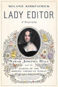 Lady Editor Sarah Josepha Hale and the Making of the Modern American Woman