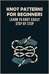 Knot Patterns for Beginners Learn to Knot Easily Step by Step Knot Guide Book