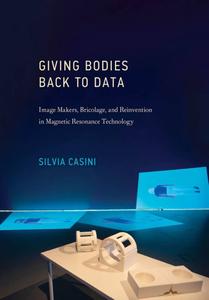 Giving Bodies Back to Data Image Makers, Bricolage, and Reinvention in Magnetic Resonance Technology (Leonardo)