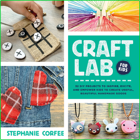 Craft Lab for Kids - 52 DIY Projects to Inspire, Excite, and EmPower Kids to Creat...