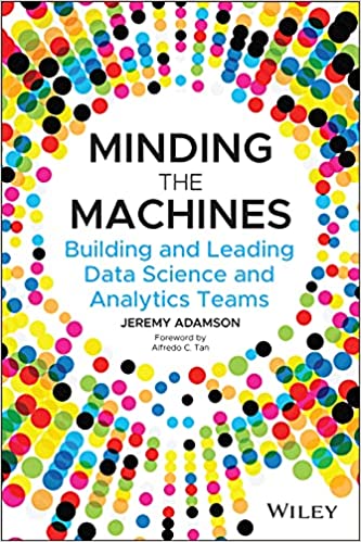 Minding the Machines Building and Leading Data Science and Analytics Teams