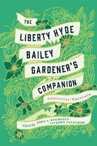 The Liberty Hyde Bailey Gardener's Companion  Essential Writings