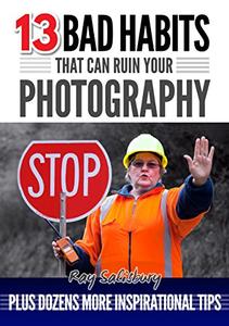 13 BAD HABITS that can ruin your photography Plus dozens more inspirational tips