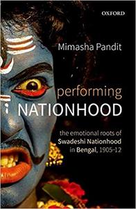 Performing Nationhood The Emotional Roots of Swadeshi Nationhood in Bengal, 1905-1912