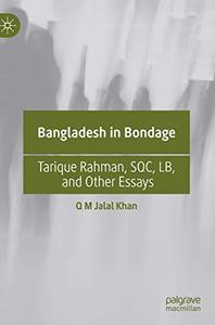Bangladesh in Bondage Tarique Rahman, SQC, LB, and Other Essays