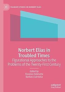 Norbert Elias in Troubled Times Figurational Approaches to the Problems of the Twenty-First Century