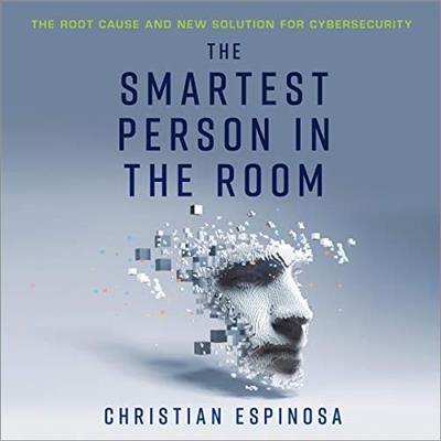 The Smartest Person in the Room The Root Cause and New Solution for Cybersecurity [Audiobook]