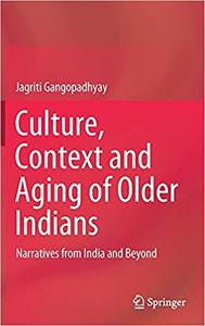 Culture, Context and Aging of Older Indians Narratives from India and Beyond