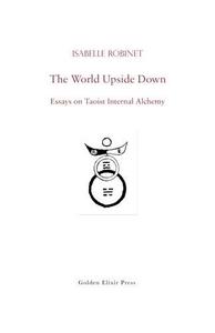 The World Upside Down Essays on Taoist Internal Alchemy