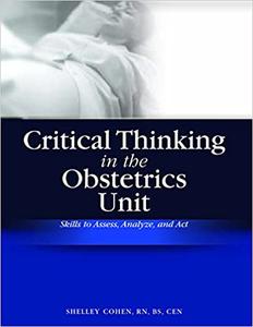 Critical Thinking in the Obstetrics Unit Skills to Assess, Analyze, and Act