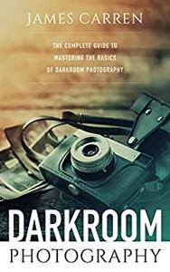 Darkroom Photography The Complete Guide to Mastering The Basics of Darkroom Photography