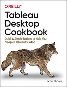 Tableau Desktop Cookbook Quick & Simple Recipes to Help You Navigate Tableau Desktop