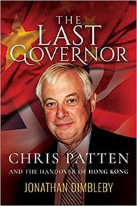 The Last Governor Chris Patten and the Handover of Hong Kong