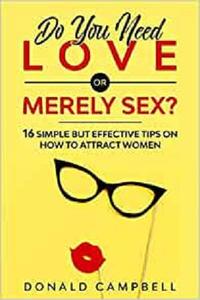 Do You Need Love or Merely Sex 16 Simple but Effective Tips on How to Attract Women