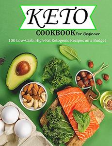 Keto Cookbook For Beginner 100 Low-Carb, High-Fat Ketogenic Recipes on a Budget