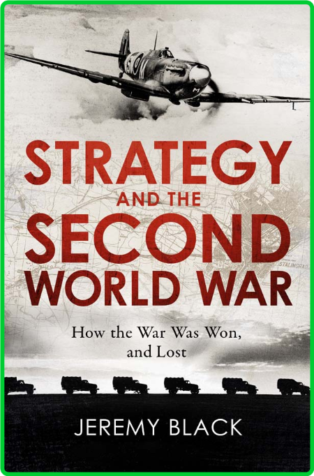 Strategy and the Second World War  How the War was Won, and Lost by Jeremy Black
