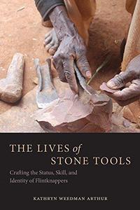 The Lives of Stone Tools Crafting the Status, Skill, and Identity of Flintknappers