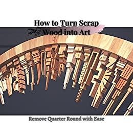 How tо Turn Scrap Wood into Art Remove Quarter Round with Ease