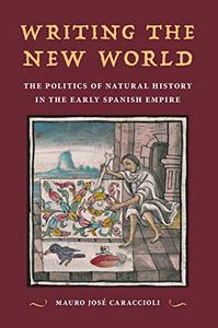 Writing the New World The Politics of Natural History in the Early Spanish Empire