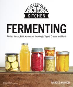 Fermenting Pickles, Kimchi, Kefir, Kombucha, Sourdough, Yogurt, Cheese and More! (Self-Sufficient Kitchen)